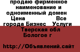 продаю фирменное наименование и одноименный домен › Цена ­ 3 000 000 - Все города Бизнес » Услуги   . Тверская обл.,Бологое г.